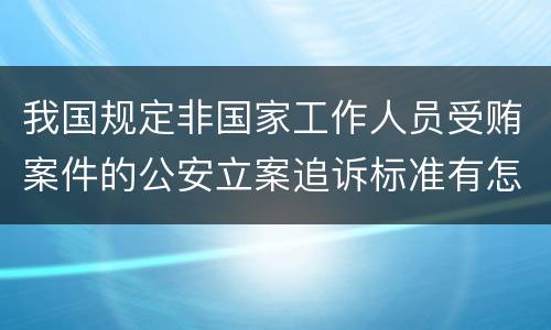 我国规定非国家工作人员受贿案件的公安立案追诉标准有怎样的规定