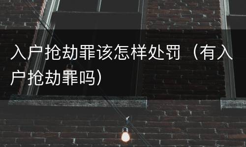 入户抢劫罪该怎样处罚（有入户抢劫罪吗）