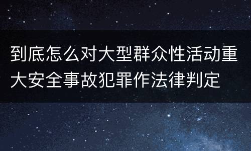 到底怎么对大型群众性活动重大安全事故犯罪作法律判定