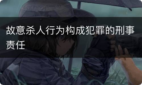 故意杀人行为构成犯罪的刑事责任