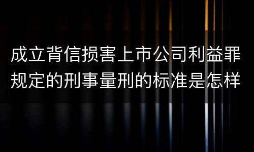 成立背信损害上市公司利益罪规定的刑事量刑的标准是怎样的