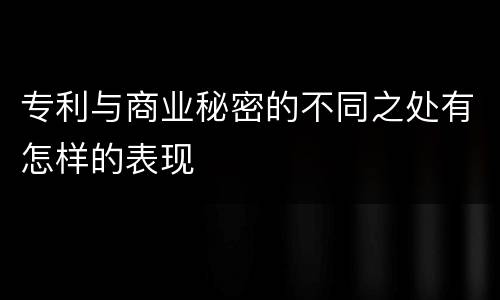 专利与商业秘密的不同之处有怎样的表现