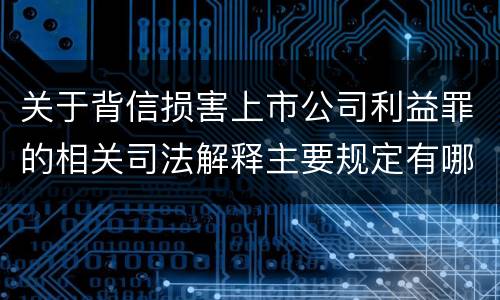 关于背信损害上市公司利益罪的相关司法解释主要规定有哪些