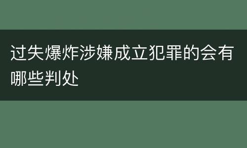 过失爆炸涉嫌成立犯罪的会有哪些判处