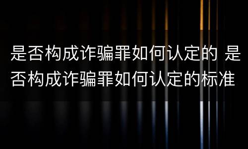 是否构成诈骗罪如何认定的 是否构成诈骗罪如何认定的标准