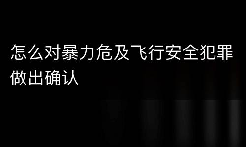 怎么对暴力危及飞行安全犯罪做出确认