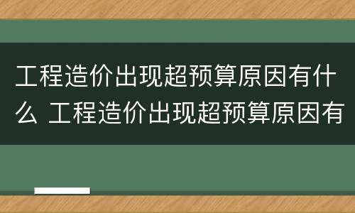 工程造价出现超预算原因有什么 工程造价出现超预算原因有什么危害
