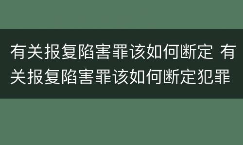 有关报复陷害罪该如何断定 有关报复陷害罪该如何断定犯罪