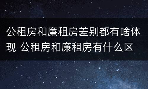 公租房和廉租房差别都有啥体现 公租房和廉租房有什么区