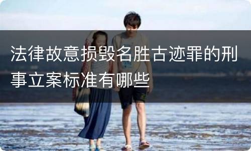 法律故意损毁名胜古迹罪的刑事立案标准有哪些