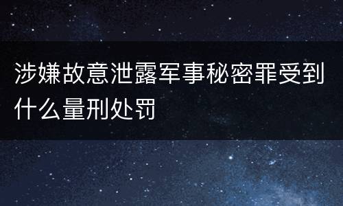 涉嫌故意泄露军事秘密罪受到什么量刑处罚