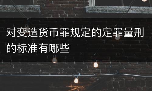 对变造货币罪规定的定罪量刑的标准有哪些