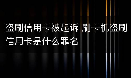 盗刷信用卡被起诉 刷卡机盗刷信用卡是什么罪名
