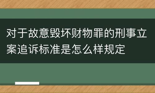 对于故意毁坏财物罪的刑事立案追诉标准是怎么样规定