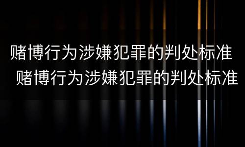 赌博行为涉嫌犯罪的判处标准 赌博行为涉嫌犯罪的判处标准是