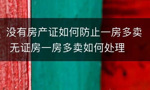 没有房产证如何防止一房多卖 无证房一房多卖如何处理