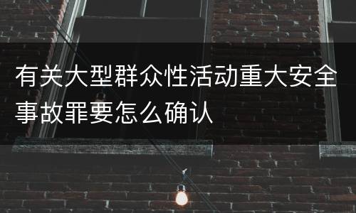 有关大型群众性活动重大安全事故罪要怎么确认