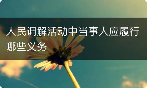 人民调解活动中当事人应履行哪些义务