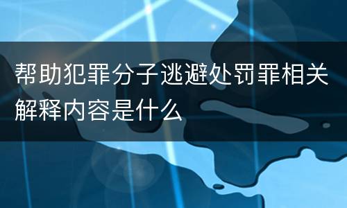 帮助犯罪分子逃避处罚罪相关解释内容是什么