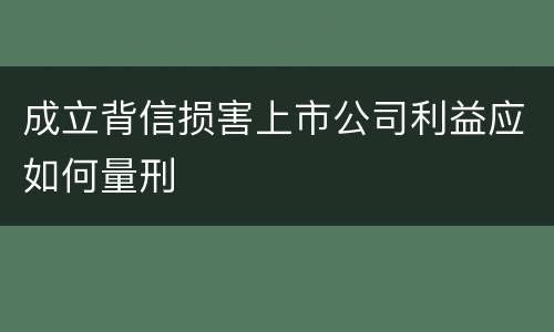 成立背信损害上市公司利益应如何量刑