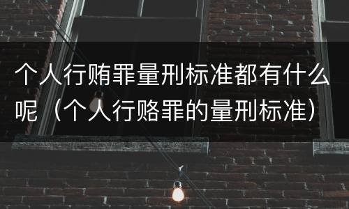 个人行贿罪量刑标准都有什么呢（个人行赂罪的量刑标准）