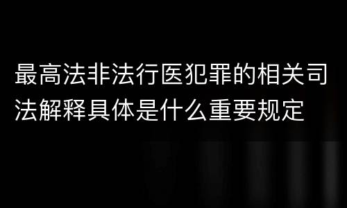 最高法非法行医犯罪的相关司法解释具体是什么重要规定