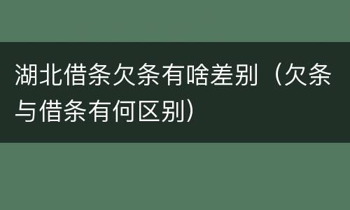 湖北借条欠条有啥差别（欠条与借条有何区别）