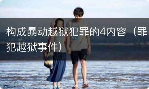 构成暴动越狱犯罪的4内容（罪犯越狱事件）