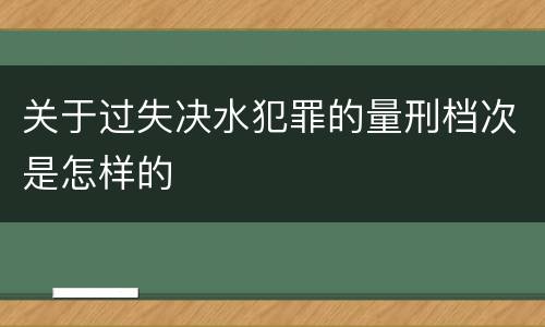 关于过失决水犯罪的量刑档次是怎样的