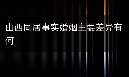 山西同居事实婚姻主要差异有何