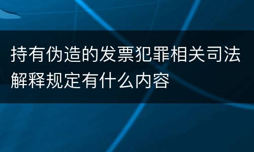 持有伪造的发票犯罪相关司法解释规定有什么内容