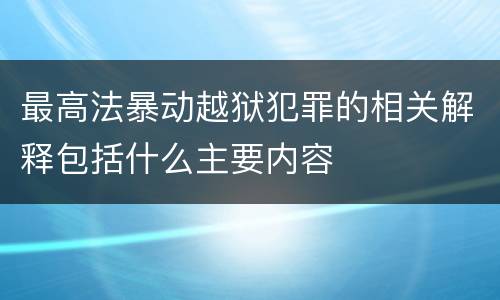 最高法暴动越狱犯罪的相关解释包括什么主要内容