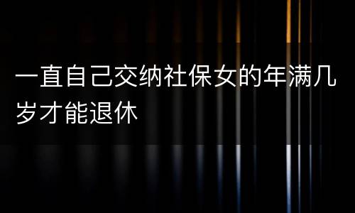 一直自己交纳社保女的年满几岁才能退休