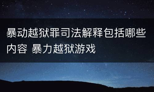 暴动越狱罪司法解释包括哪些内容 暴力越狱游戏