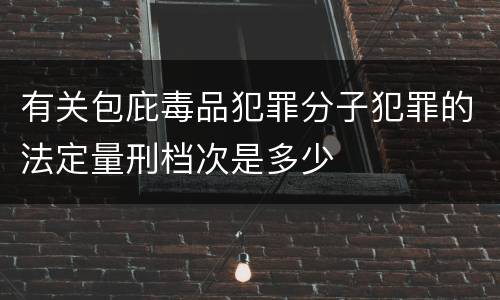 有关包庇毒品犯罪分子犯罪的法定量刑档次是多少