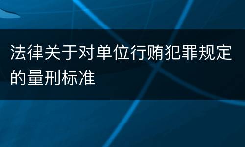 法律关于对单位行贿犯罪规定的量刑标准