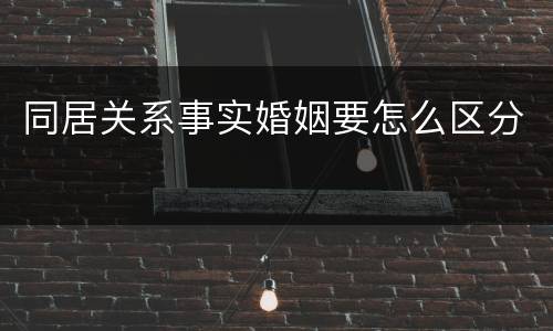 同居关系事实婚姻要怎么区分