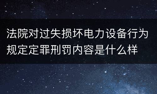 法院对过失损坏电力设备行为规定定罪刑罚内容是什么样