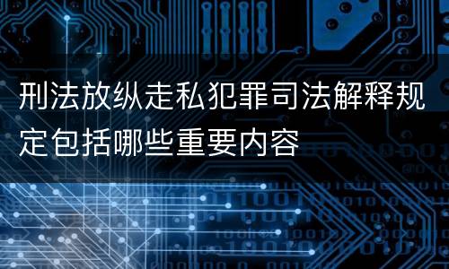 刑法放纵走私犯罪司法解释规定包括哪些重要内容