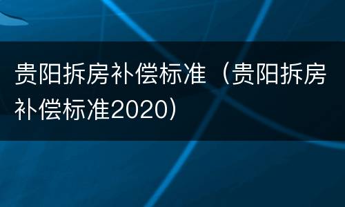 贵阳拆房补偿标准（贵阳拆房补偿标准2020）