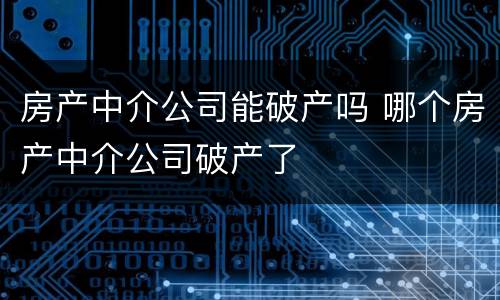 房产中介公司能破产吗 哪个房产中介公司破产了