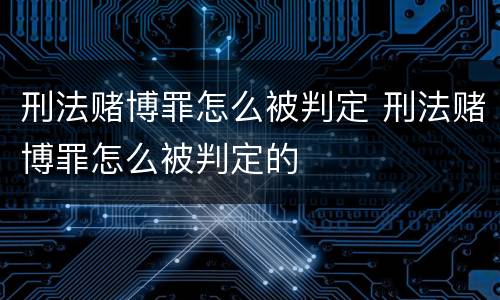刑法赌博罪怎么被判定 刑法赌博罪怎么被判定的