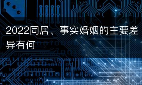 2022同居、事实婚姻的主要差异有何