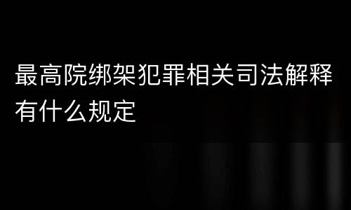 最高院绑架犯罪相关司法解释有什么规定