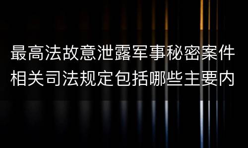 最高法故意泄露军事秘密案件相关司法规定包括哪些主要内容