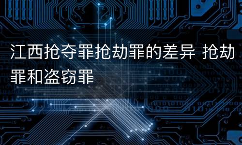 江西抢夺罪抢劫罪的差异 抢劫罪和盗窃罪