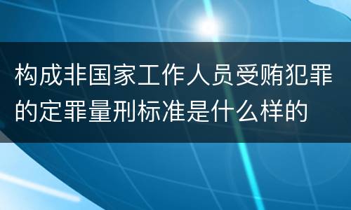 构成非国家工作人员受贿犯罪的定罪量刑标准是什么样的