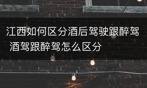 江西如何区分酒后驾驶跟醉驾 酒驾跟醉驾怎么区分