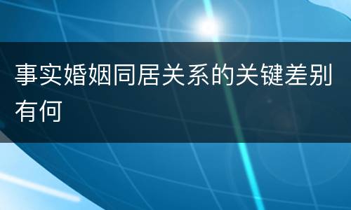 事实婚姻同居关系的关键差别有何