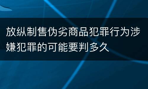 放纵制售伪劣商品犯罪行为涉嫌犯罪的可能要判多久